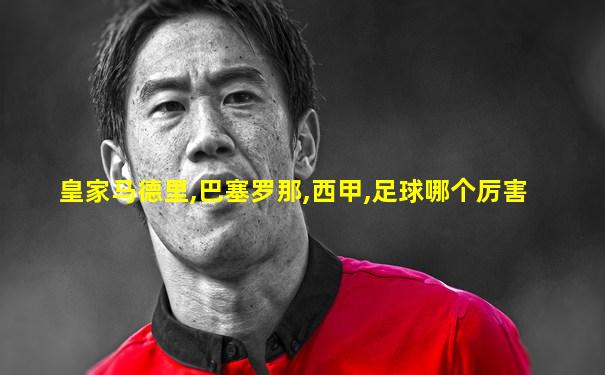 皇家马德里,巴塞罗那,西甲,足球哪个厉害