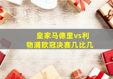 皇家马德里vs利物浦欧冠决赛几比几