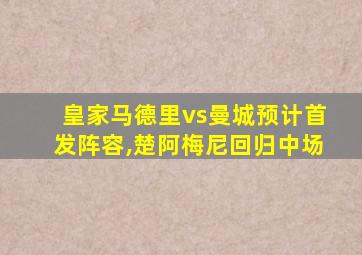 皇家马德里vs曼城预计首发阵容,楚阿梅尼回归中场