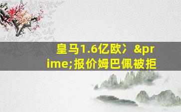 皇马1.6亿欧冫′报价姆巴佩被拒