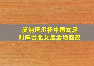 皮纳塔尔杯中国女足对阵台北女足全场回放