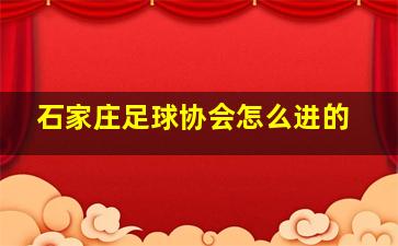 石家庄足球协会怎么进的