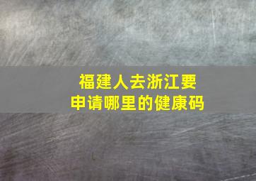 福建人去浙江要申请哪里的健康码