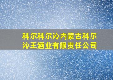 科尔科尔沁内蒙古科尔沁王酒业有限责任公司