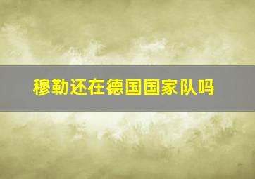 穆勒还在德国国家队吗