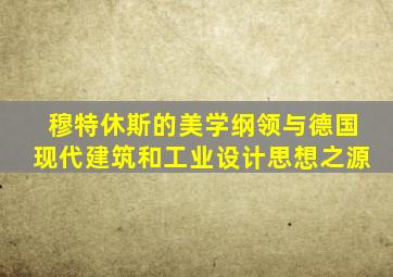 穆特休斯的美学纲领与德国现代建筑和工业设计思想之源