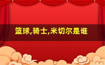 篮球,骑士,米切尔是谁
