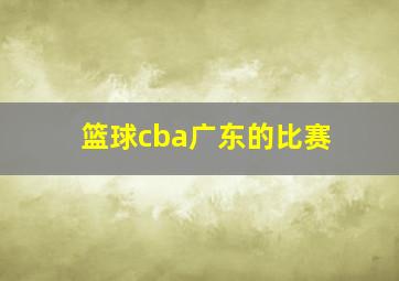 篮球cba广东的比赛