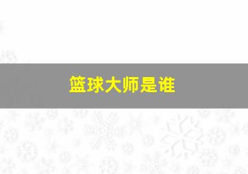 篮球大师是谁