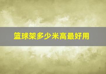 篮球架多少米高最好用