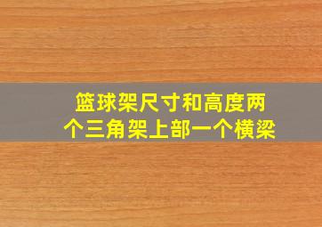 篮球架尺寸和高度两个三角架上部一个横梁