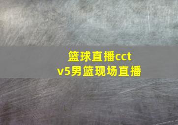 篮球直播cctv5男篮现场直播