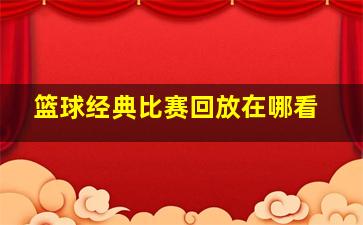 篮球经典比赛回放在哪看