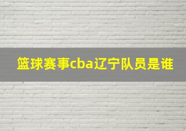 篮球赛事cba辽宁队员是谁