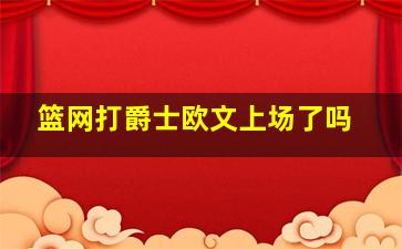 篮网打爵士欧文上场了吗