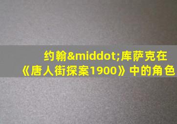 约翰·库萨克在《唐人街探案1900》中的角色