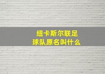 纽卡斯尔联足球队原名叫什么