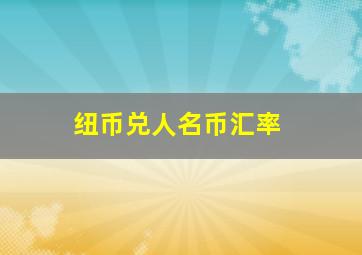 纽币兑人名币汇率