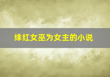 绯红女巫为女主的小说