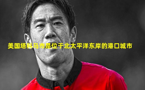 美国塔科马市是位于北太平洋东岸的港口城市