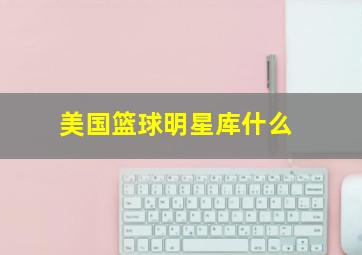 美国篮球明星库什么