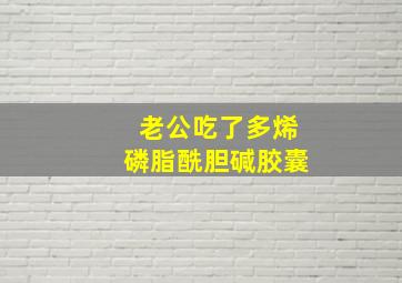 老公吃了多烯磷脂酰胆碱胶囊