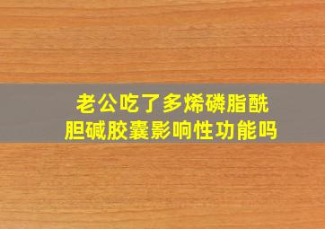 老公吃了多烯磷脂酰胆碱胶囊影响性功能吗