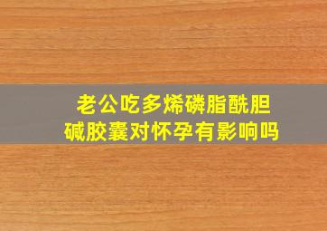 老公吃多烯磷脂酰胆碱胶囊对怀孕有影响吗