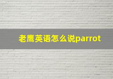 老鹰英语怎么说parrot