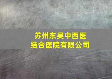苏州东吴中西医结合医院有限公司