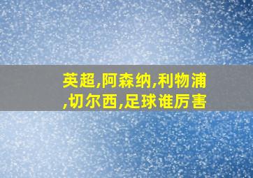 英超,阿森纳,利物浦,切尔西,足球谁厉害