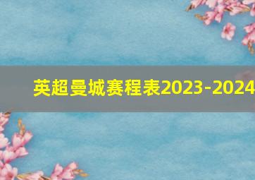 英超曼城赛程表2023-2024