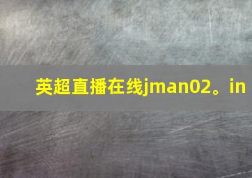 英超直播在线jman02。in