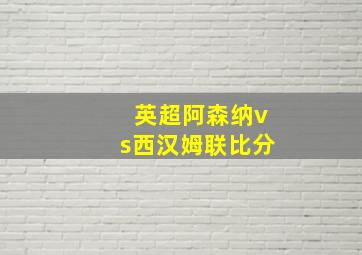 英超阿森纳vs西汉姆联比分