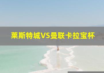 莱斯特城VS曼联卡拉宝杯
