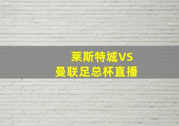 莱斯特城VS曼联足总杯直播