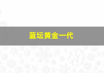 蓝坛黄金一代
