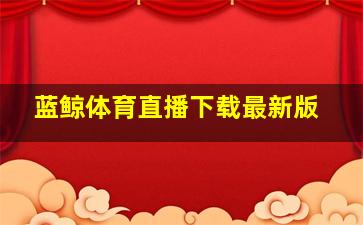 蓝鲸体育直播下载最新版
