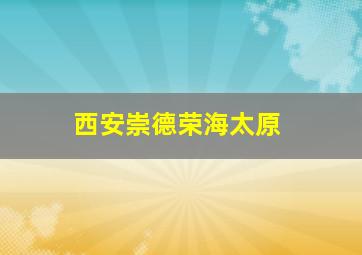 西安崇德荣海太原