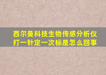 西尔曼科技生物传感分析仪打一针定一次标是怎么回事