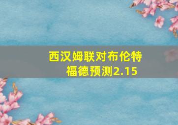 西汉姆联对布伦特福德预测2.15