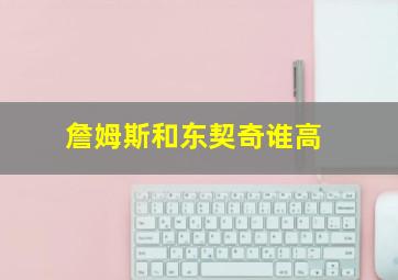 詹姆斯和东契奇谁高