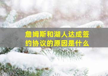 詹姆斯和湖人达成签约协议的原因是什么