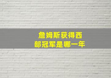 詹姆斯获得西部冠军是哪一年