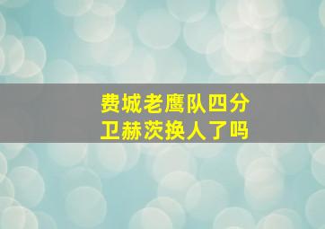 费城老鹰队四分卫赫茨换人了吗