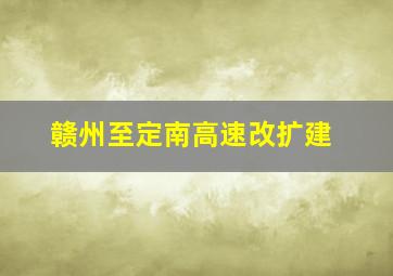 赣州至定南高速改扩建