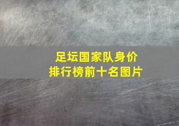足坛国家队身价排行榜前十名图片