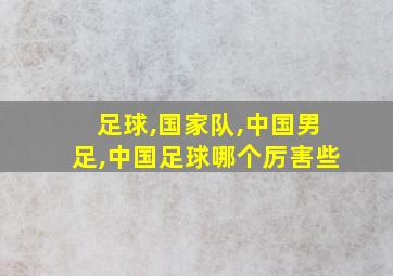 足球,国家队,中国男足,中国足球哪个厉害些