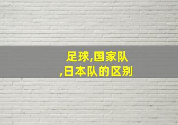 足球,国家队,日本队的区别