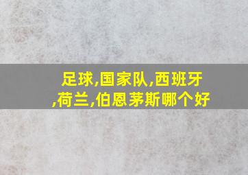 足球,国家队,西班牙,荷兰,伯恩茅斯哪个好